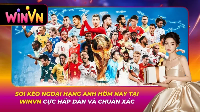 Soi Kèo Ngoại Hạng Anh Hôm Nay Tại Winvn Cực Hấp Dẫn Và Chuẩn Xác